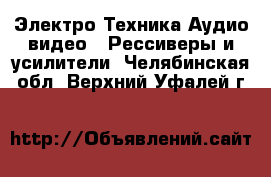 Электро-Техника Аудио-видео - Рессиверы и усилители. Челябинская обл.,Верхний Уфалей г.